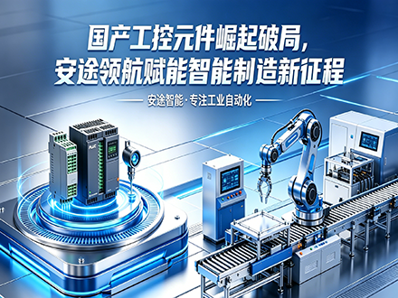 国产工控元件崛起破局，安途领航赋能智能制造新征程